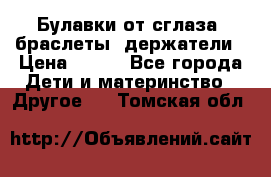 Булавки от сглаза, браслеты, держатели › Цена ­ 180 - Все города Дети и материнство » Другое   . Томская обл.